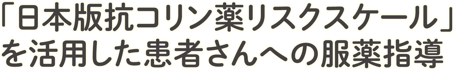 「日本版抗コリン薬リスクスケール」を活用した患者さんへの服薬指導