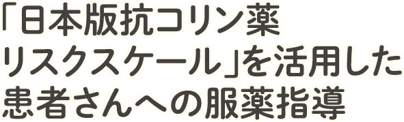 「日本版抗コリン薬リスクスケール」を活用した患者さんへの服薬指導