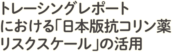 トレーシングレポートにおける「日本版抗コリン薬リスクスケール」の活用