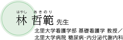 林 哲範 先生/北里大学看護学部 基礎看護学 教授/北里大学病院 糖尿病・内分泌代謝内科