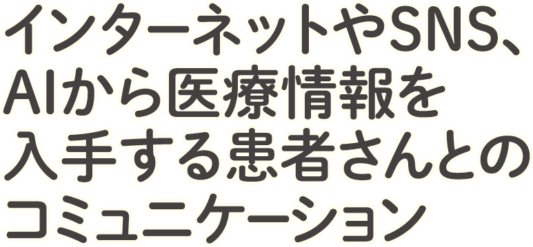 インターネットやSNS、AIから医療情報を入手する患者さんとのコミュニケーション