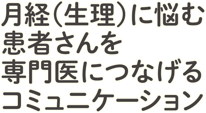 月経（生理）に悩む患者さんを専門医につなげるコミュニケーション