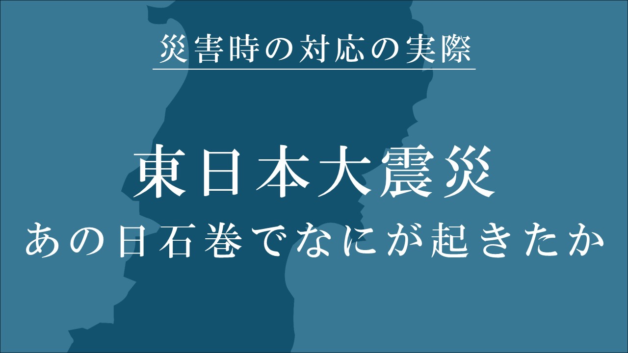 東日本大震災　- あの日 石巻で何が起きたか -