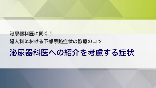 下部尿路症状の初期対応と専門医に紹介するポイント 